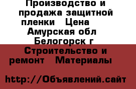 Производство и продажа защитной пленки › Цена ­ 6 - Амурская обл., Белогорск г. Строительство и ремонт » Материалы   